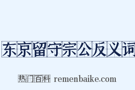 东京留守宗公反义词是什么意思的图片